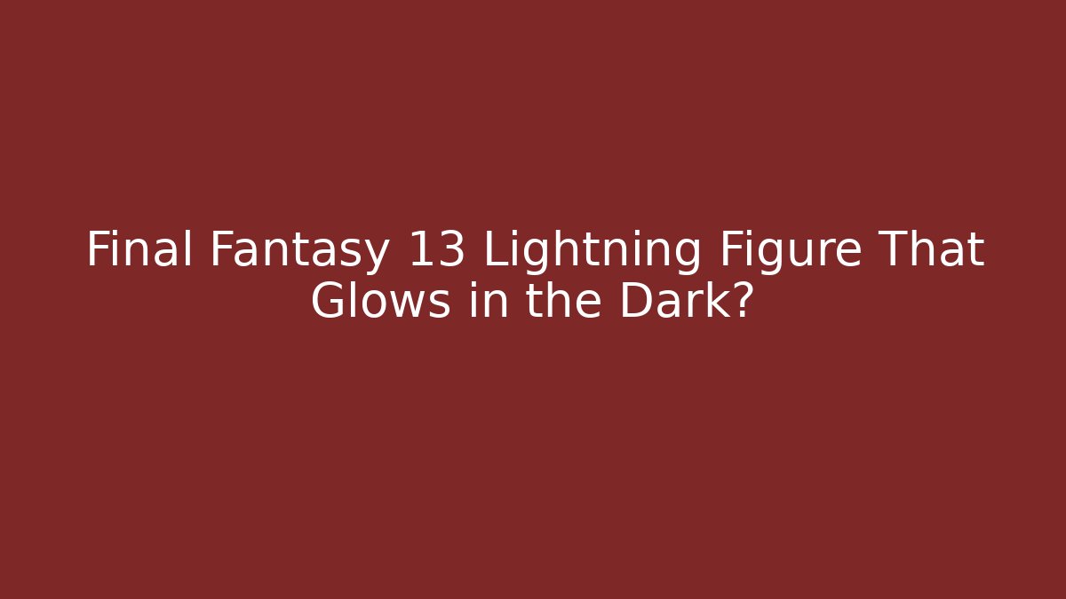 Final Fantasy 13 Lightning Figure That Glows in the Dark? - Critter Realm