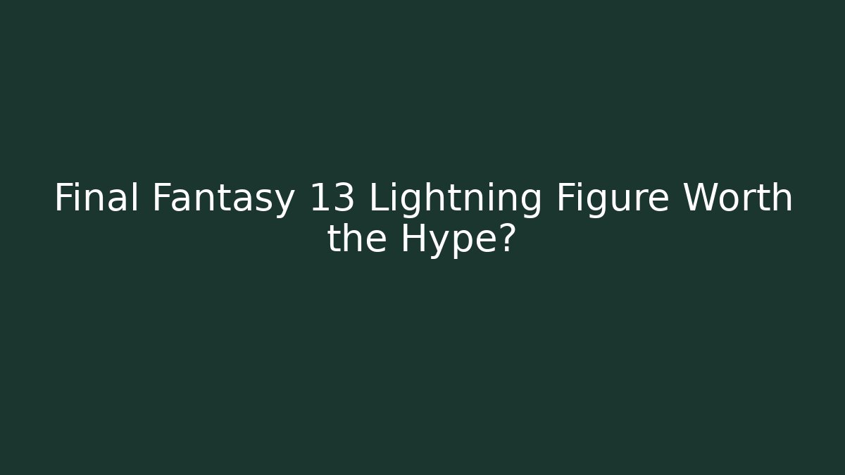 Final Fantasy 13 Lightning Figure Worth the Hype?