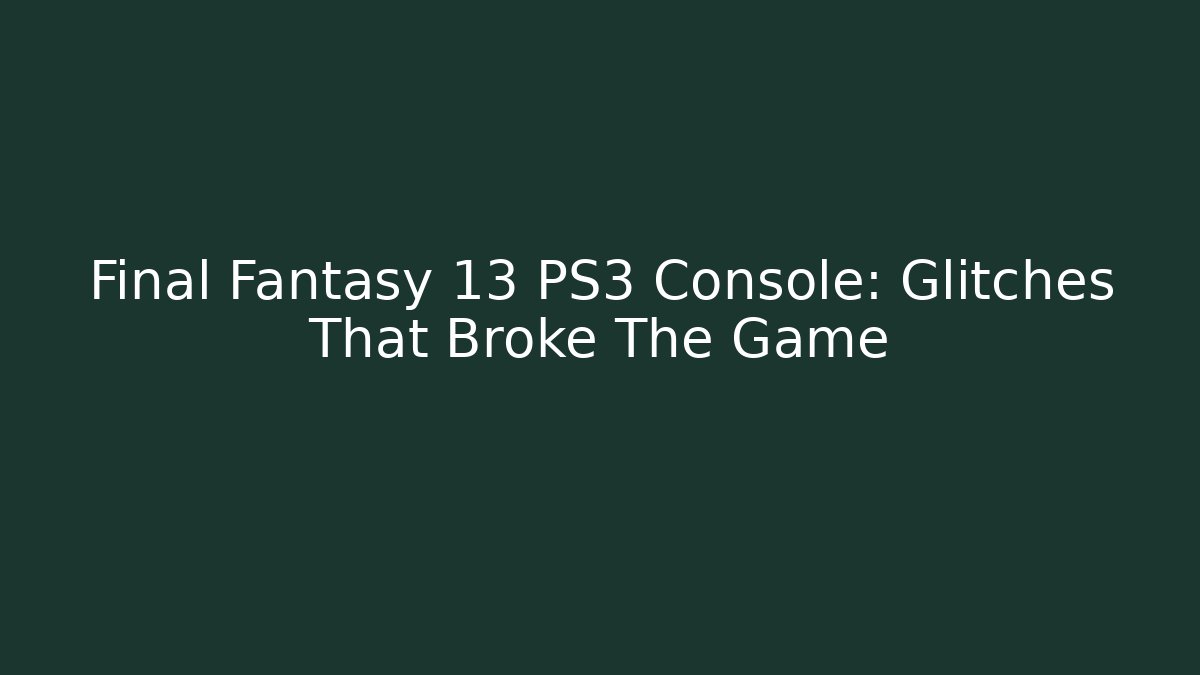 Final Fantasy 13 PS3 Console: Glitches That Broke The Game