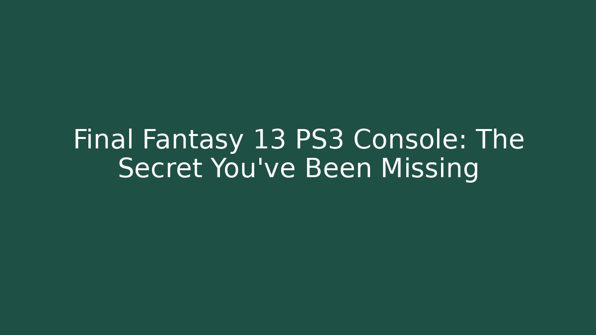 Final Fantasy 13 PS3 Console: The Secret You've Been Missing