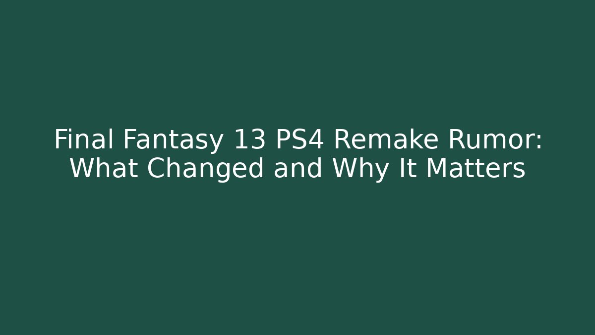 Final Fantasy 13 PS4 Remake Rumor: What Changed and Why It Matters