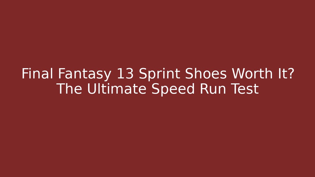 Final Fantasy 13 Sprint Shoes Worth It? The Ultimate Speed Run Test