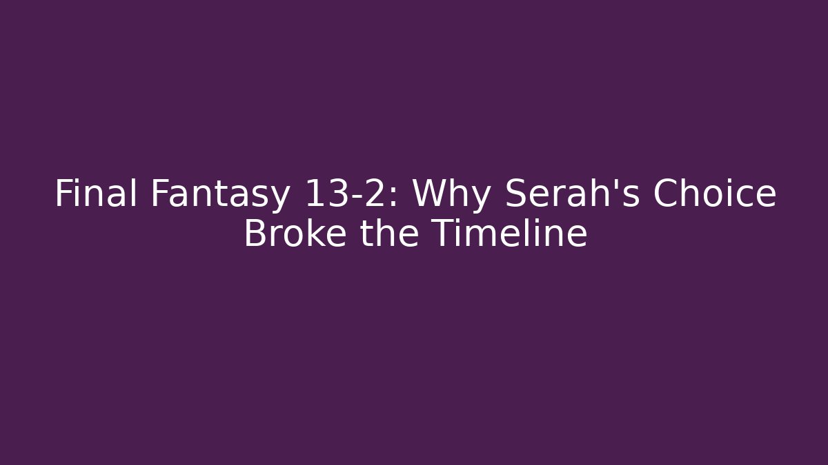 Final Fantasy 13-2: Why Serah’s Choice Broke the Timeline - Critter Realm