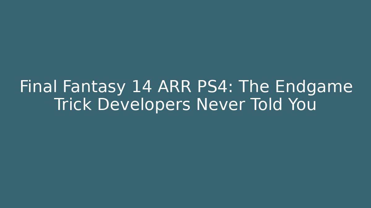 Final Fantasy 14 ARR PS4: The Endgame Trick Developers Never Told You