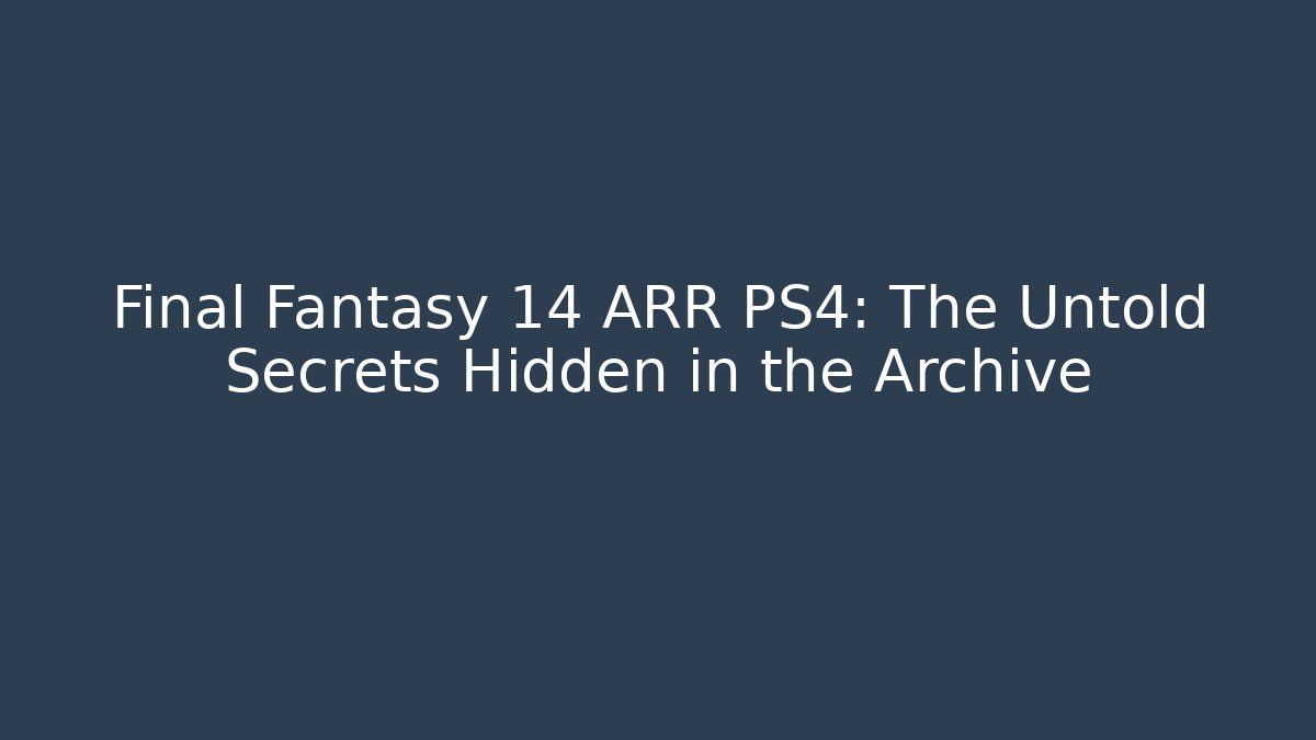 Final Fantasy 14 ARR PS4: The Untold Secrets Hidden in the Archive