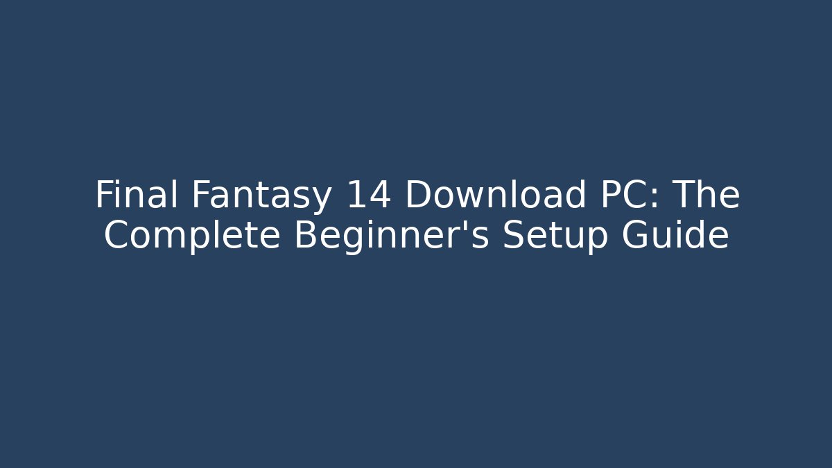 Final Fantasy 14 Download PC: The Complete Beginner’s Setup Guide - Critter Realm