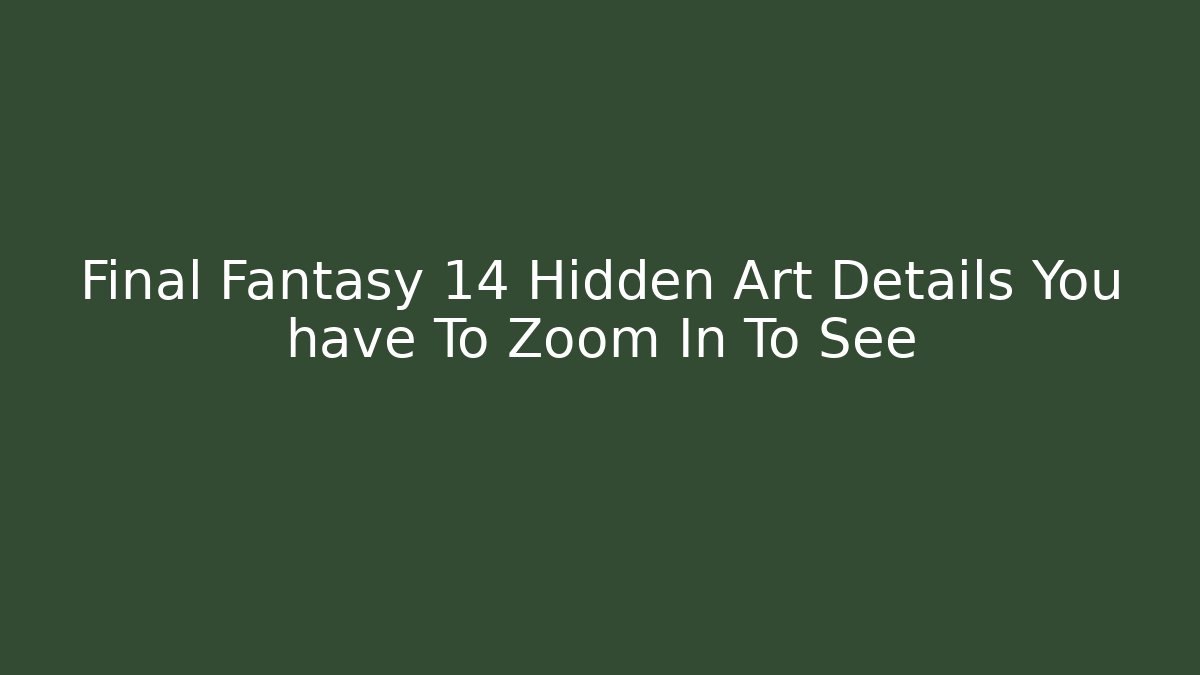 Final Fantasy 14 Hidden Art Details You have To Zoom In To See