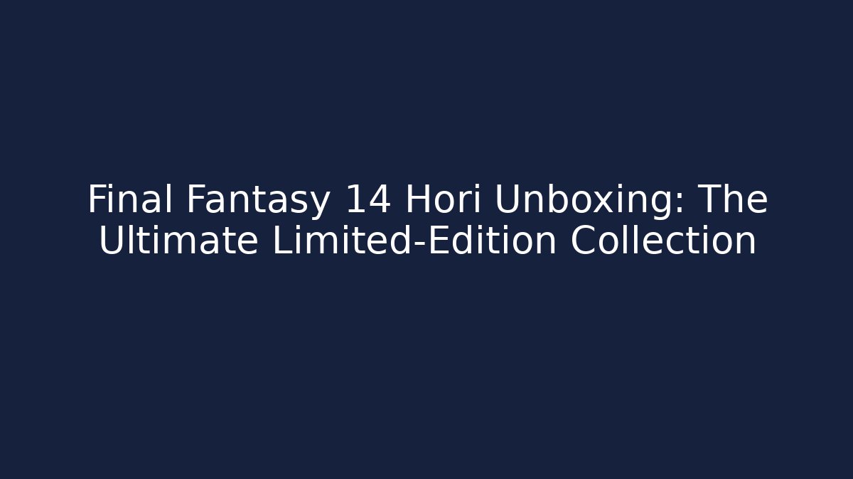 Final Fantasy 14 Hori Unboxing: The Ultimate Limited-Edition Collection