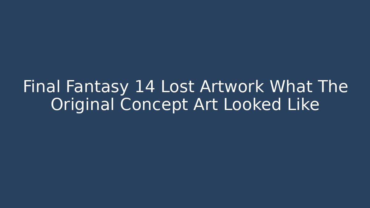 Final Fantasy 14 Lost Artwork What The Original Concept Art Looked Like