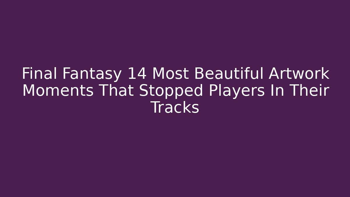 Final Fantasy 14 Most Beautiful Artwork Moments That Stopped Players In Their Tracks