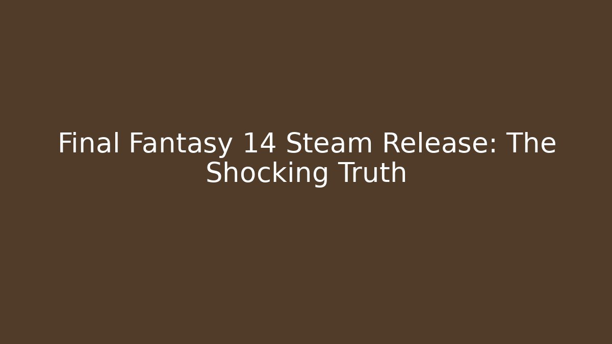 Final Fantasy 14 Steam Release: The Shocking Truth