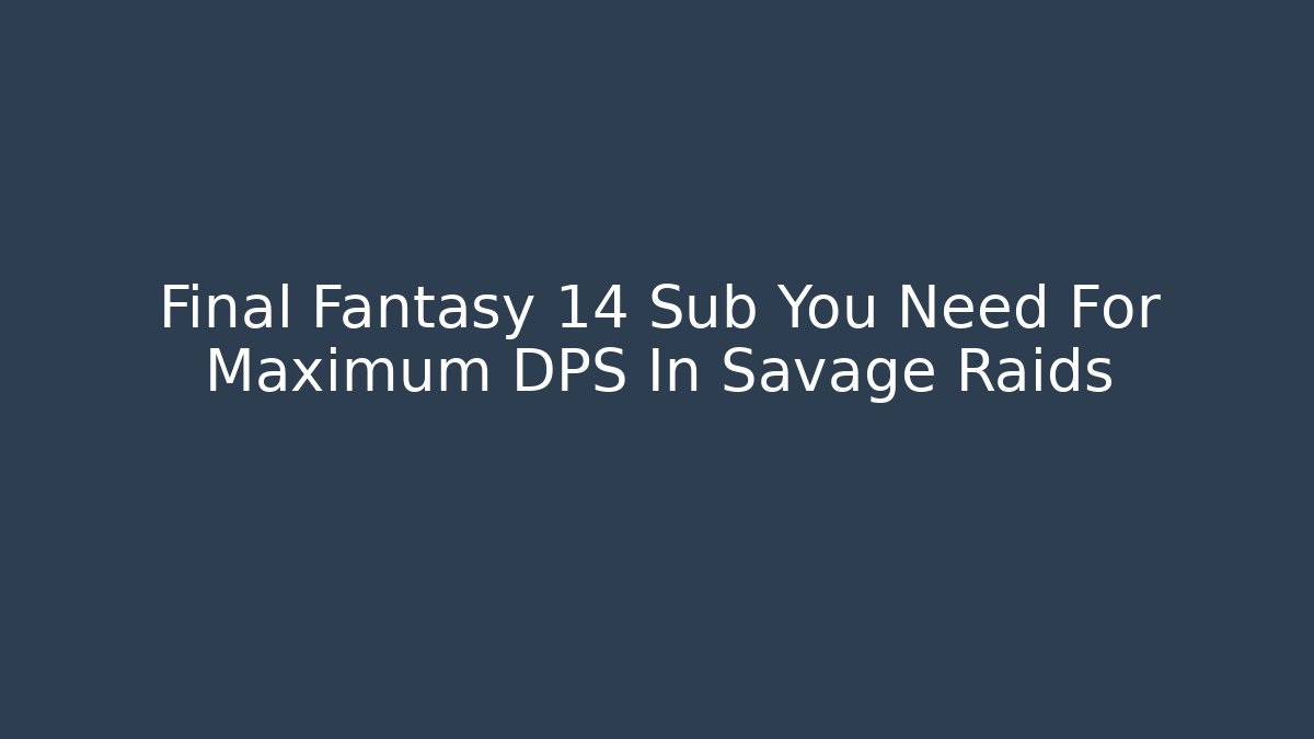 Final Fantasy 14 Sub You Need For Maximum DPS In Savage Raids - Critter Realm