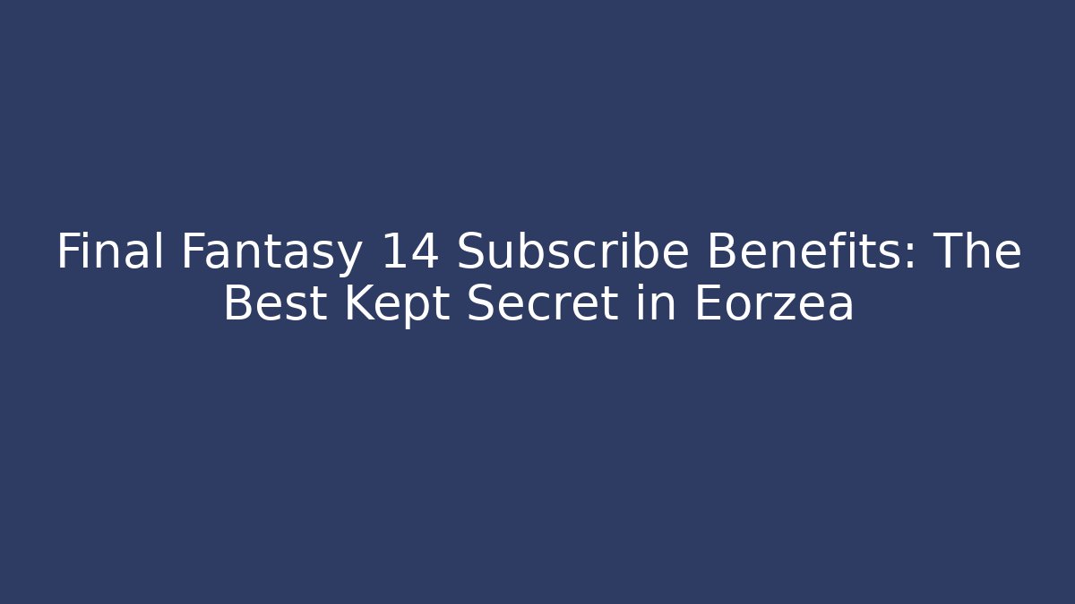 Final Fantasy 14 Subscribe Benefits: The Best Kept Secret in Eorzea