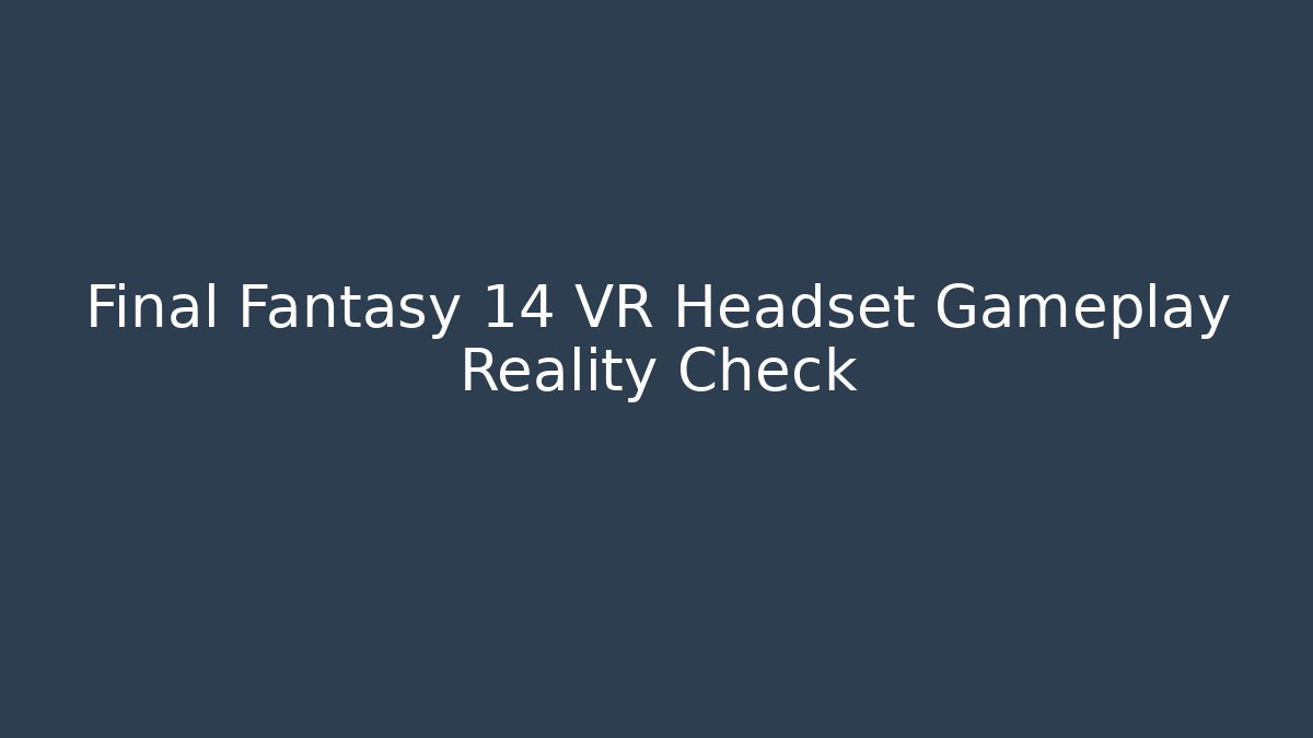 Final Fantasy 14 VR Headset Gameplay Reality Check