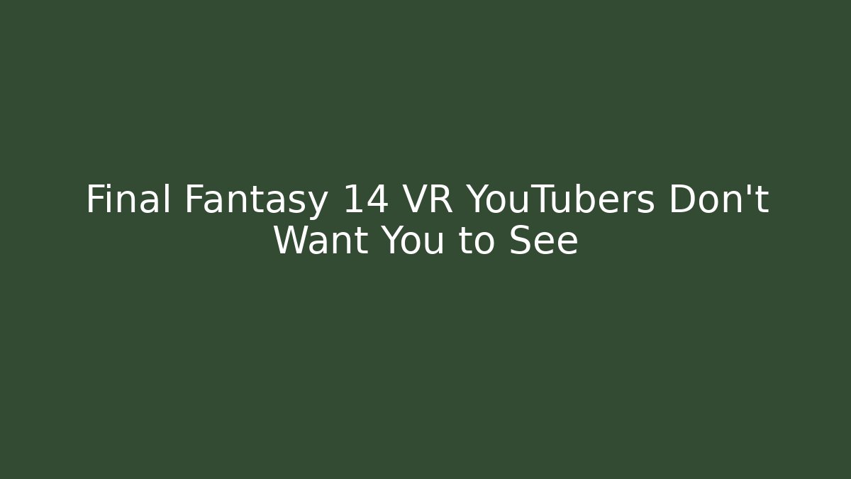 Final Fantasy 14 VR YouTubers Don't Want You to See