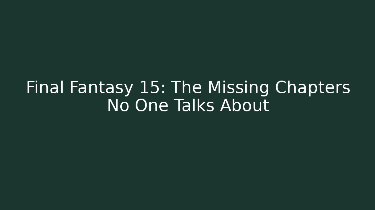 Final Fantasy 15: The Missing Chapters No One Talks About - Critter Realm