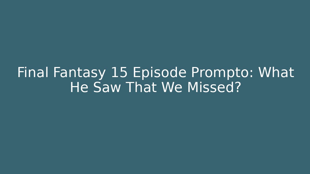 Final Fantasy 15 Episode Prompto: What He Saw That We Missed?
