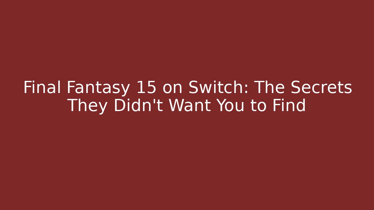 Final Fantasy 15 on Switch: The Secrets They Didn’t Want You to Find