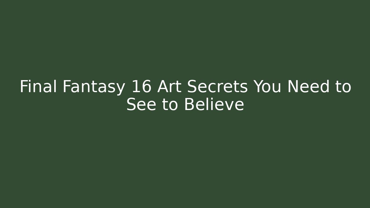 Final Fantasy 16 Art Secrets You Need to See to Believe