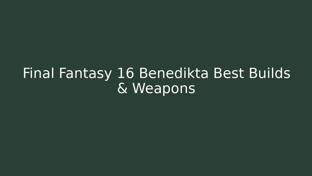 Final Fantasy 16 Benedikta Best Builds & Weapons