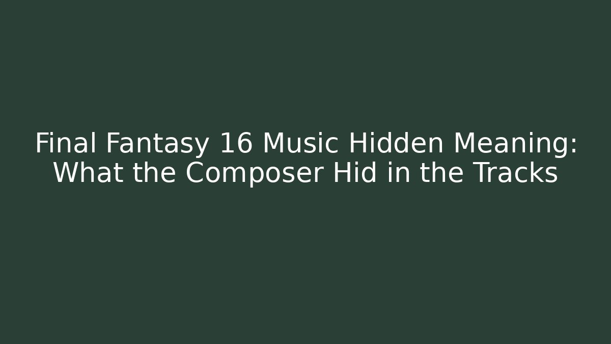 Final Fantasy 16 Music Hidden Meaning: What the Composer Hid in the Tracks