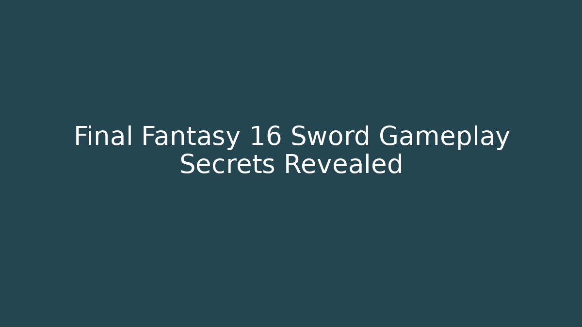 Final Fantasy 16 Sword Gameplay Secrets Revealed - Critter Realm