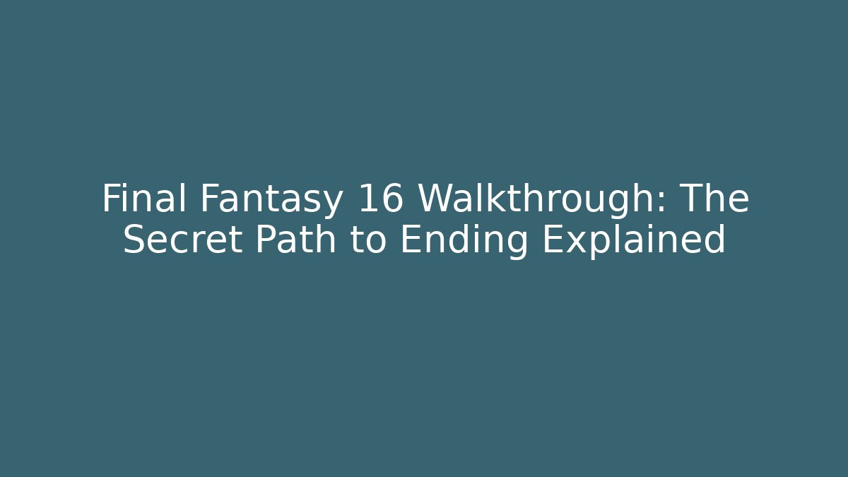Final Fantasy 16 Walkthrough: The Secret Path to Ending Explained