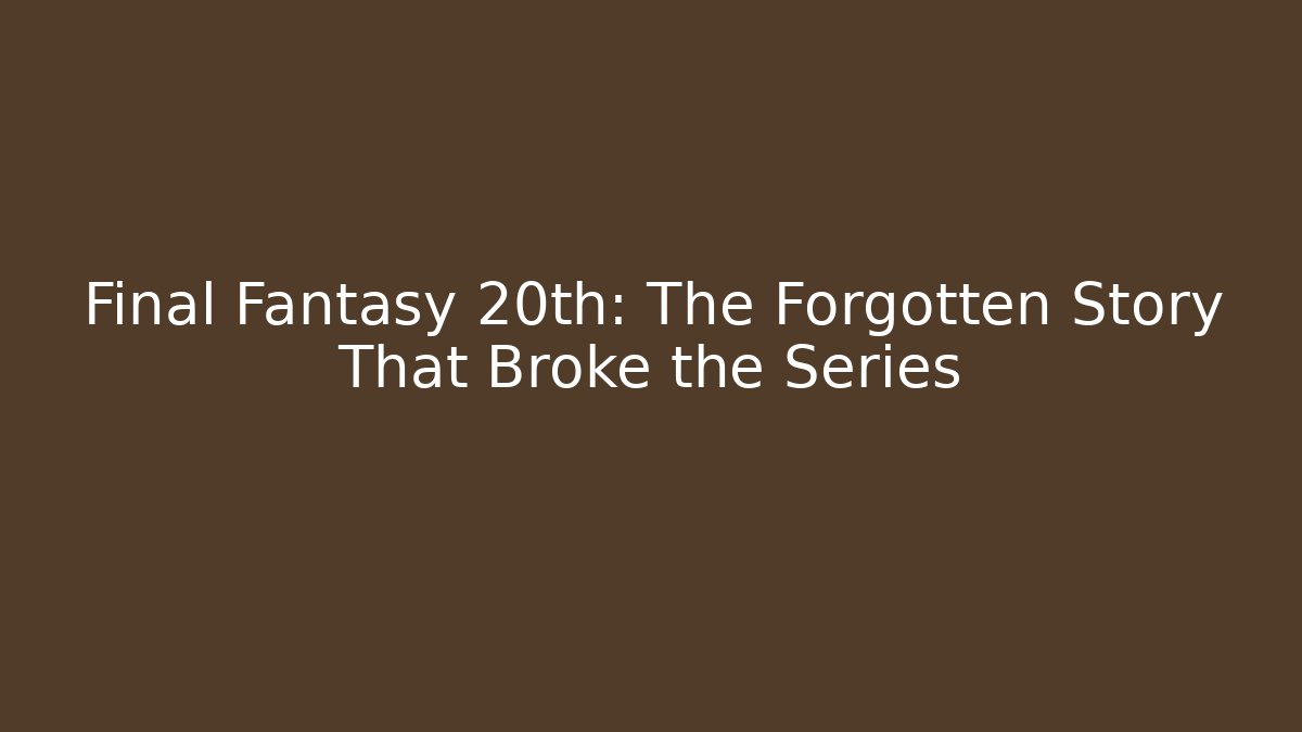 Final Fantasy 20th: The Forgotten Story That Broke the Series