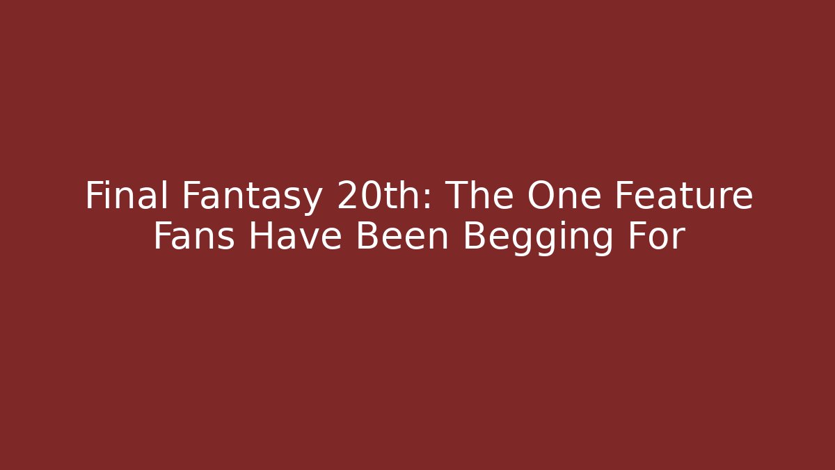 Final Fantasy 20th: The One Feature Fans Have Been Begging For