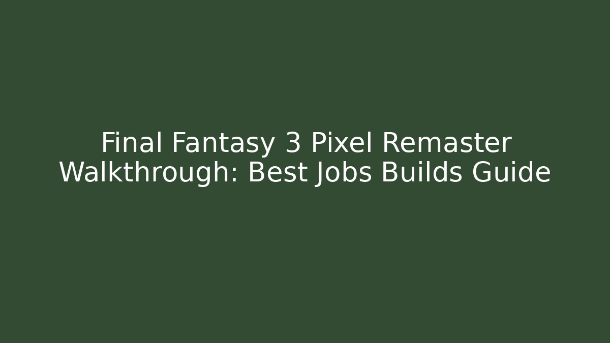 Final Fantasy 3 Pixel Remaster Walkthrough: Best Jobs Builds Guide