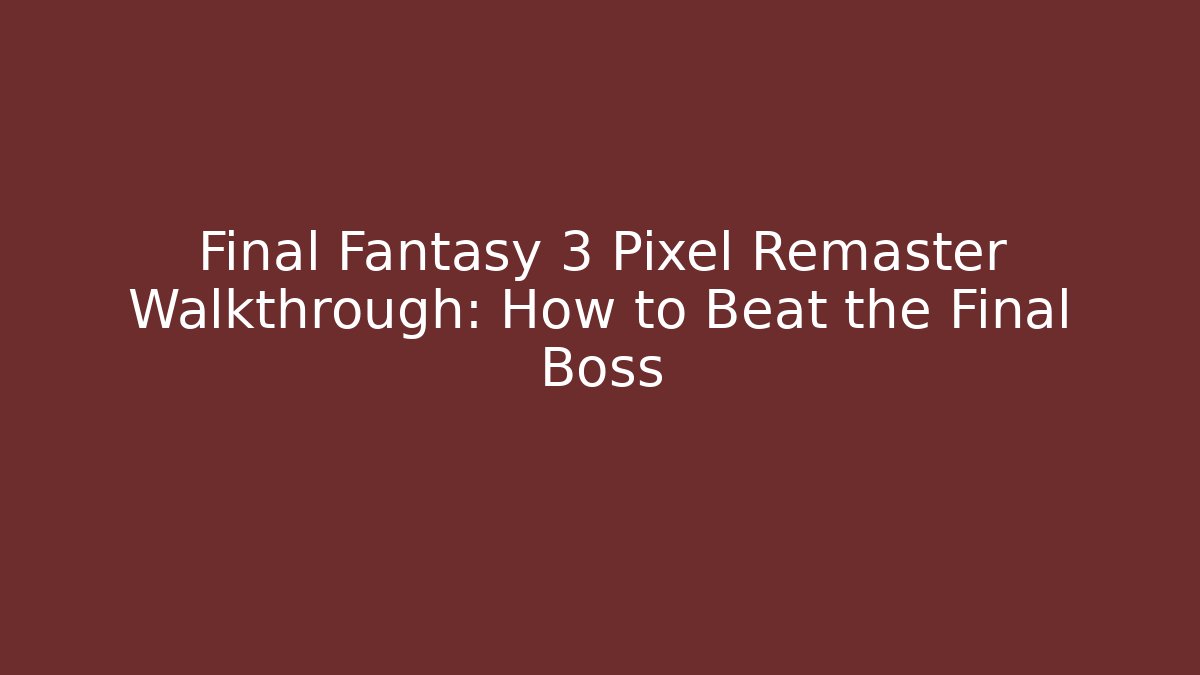 Final Fantasy 3 Pixel Remaster Walkthrough: How to Beat the Final Boss