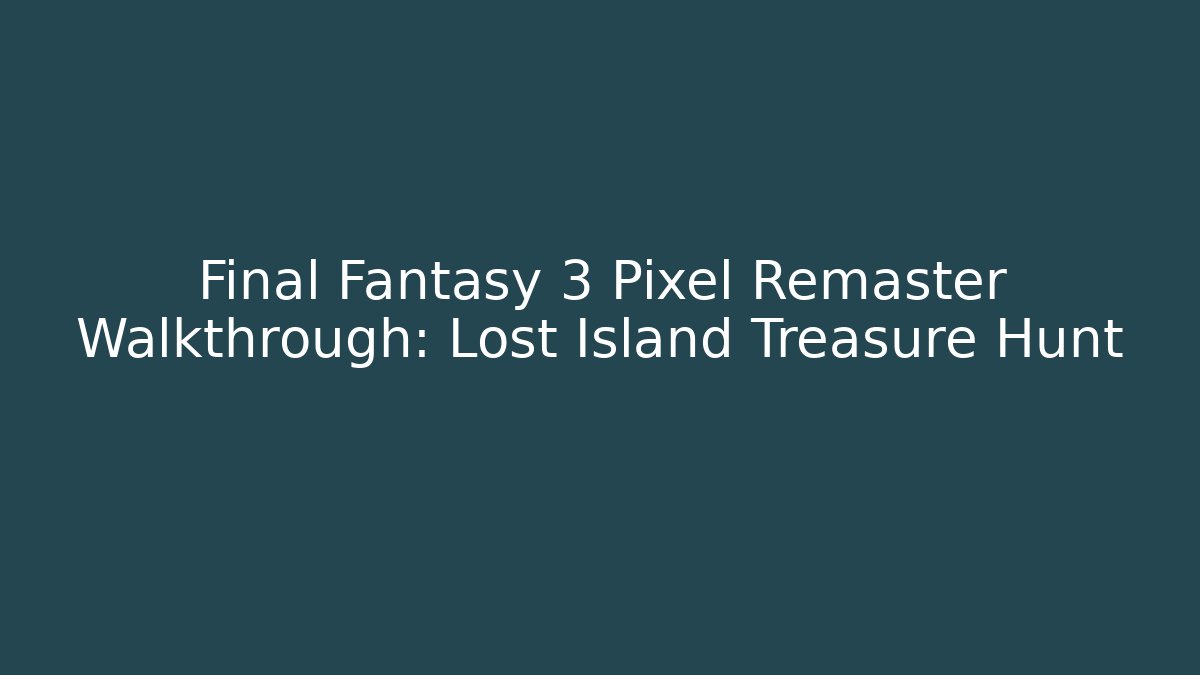 Final Fantasy 3 Pixel Remaster Walkthrough: Lost Island Treasure Hunt