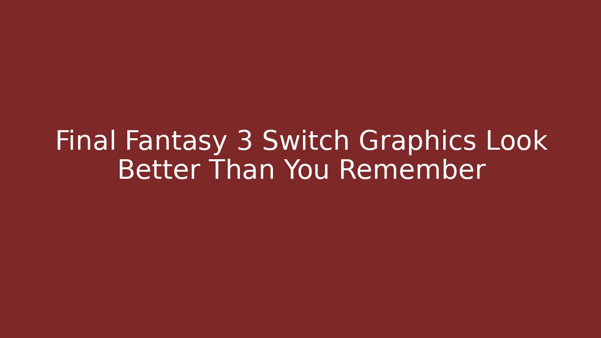 Final Fantasy 3 Switch Graphics Look Better Than You Remember
