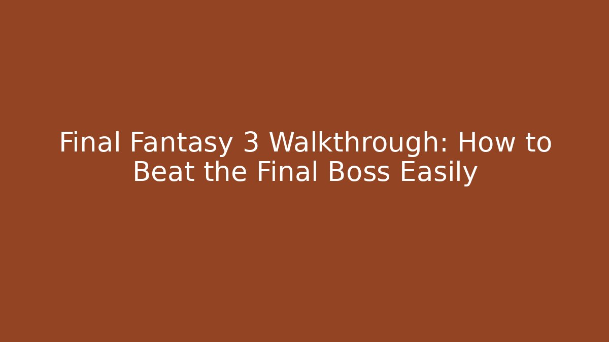 Final Fantasy 3 Walkthrough: How to Beat the Final Boss Easily
