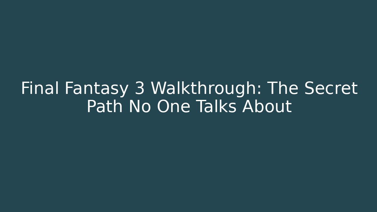 Final Fantasy 3 Walkthrough: The Secret Path No One Talks About