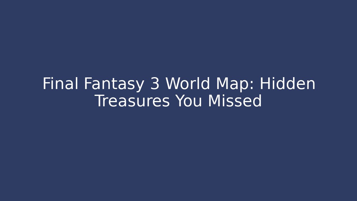 Final Fantasy 3 World Map: Hidden Treasures You Missed - Critter Realm