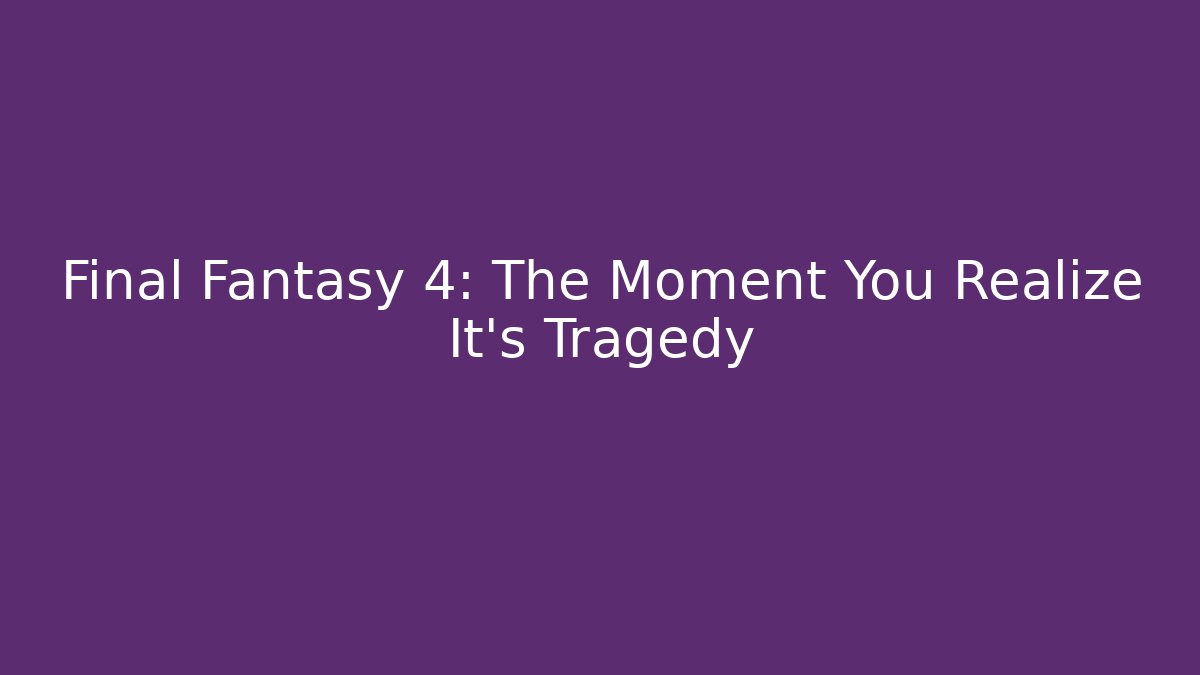 Final Fantasy 4: The Moment You Realize It's Tragedy