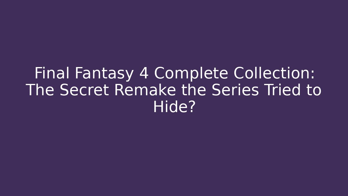 Final Fantasy 4 Complete Collection: The Secret Remake the Series Tried to Hide?