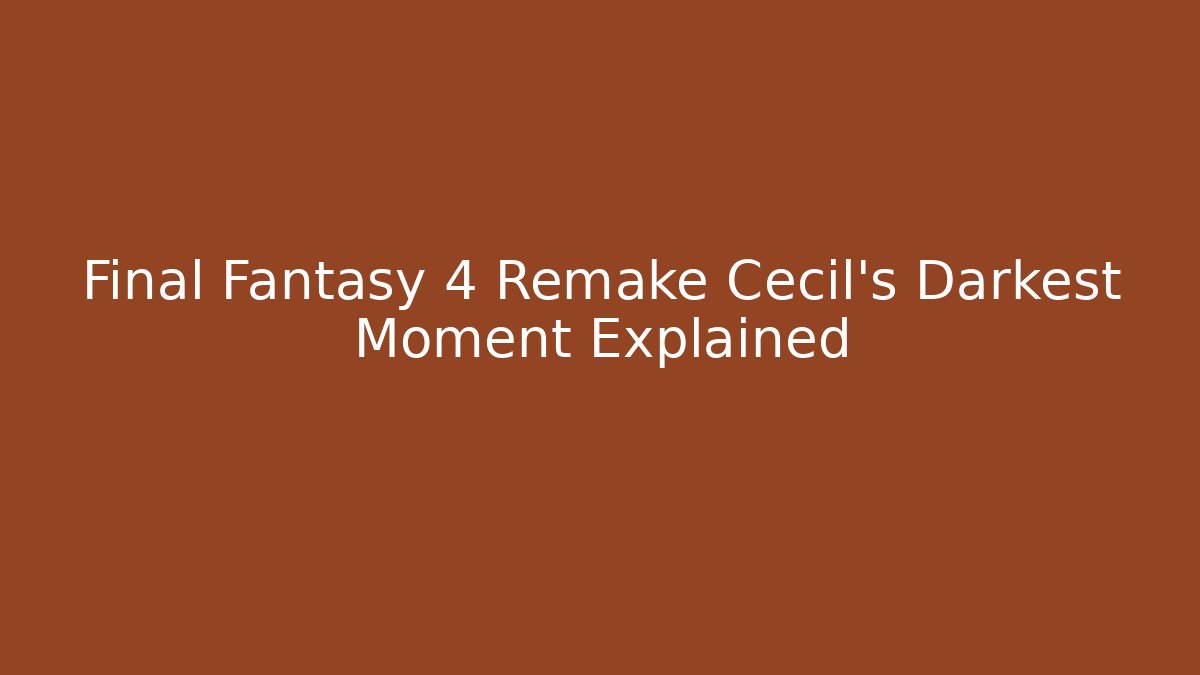 Final Fantasy 4 Remake Cecil’s Darkest Moment Explained