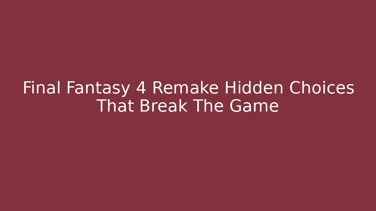 Final Fantasy 4 Remake Hidden Choices That Break The Game