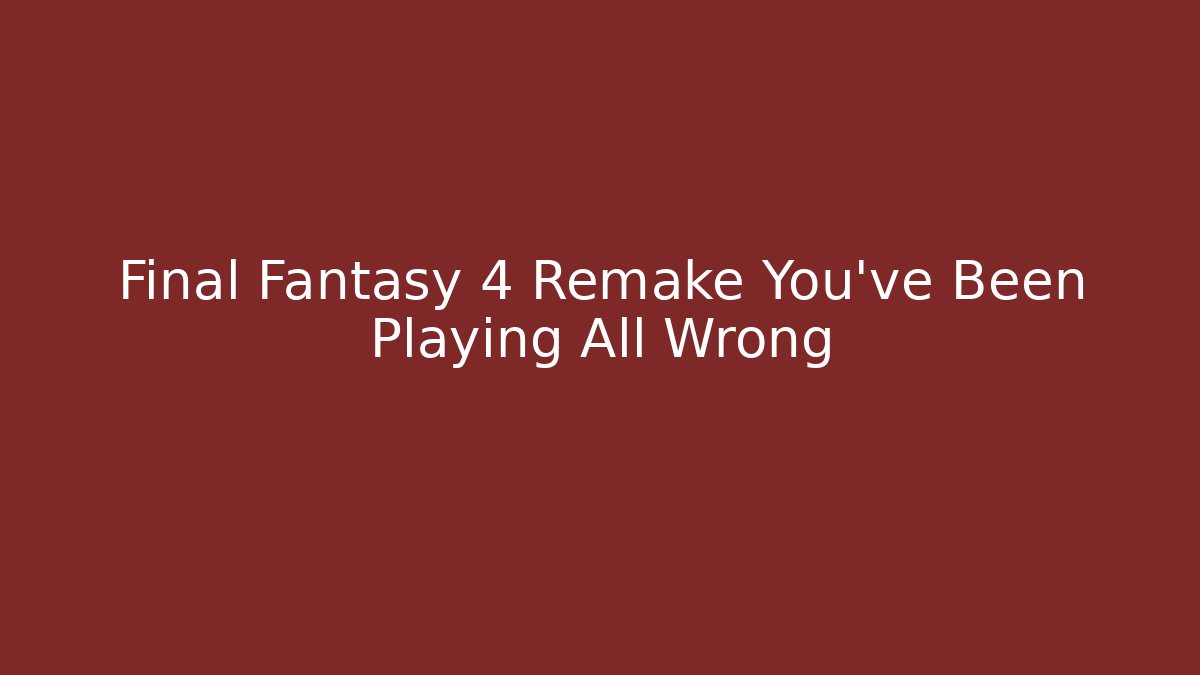 Final Fantasy 4 Remake You’ve Been Playing All Wrong - Critter Realm