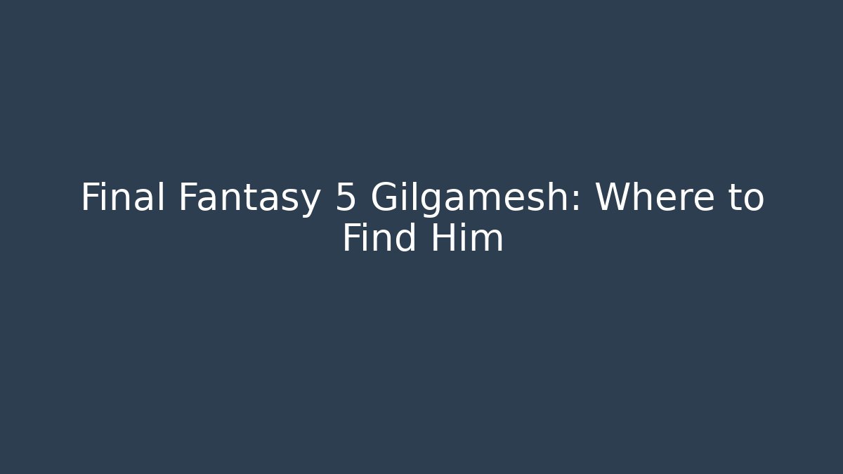 Final Fantasy 5 Gilgamesh: Where to Find Him