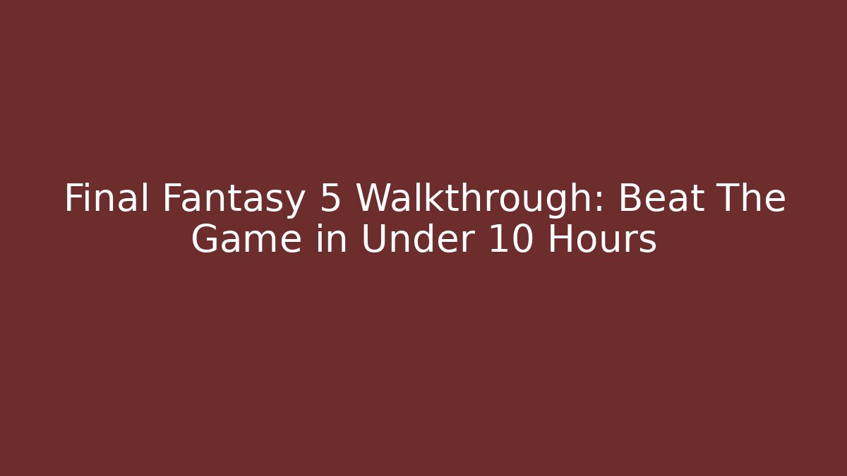 Final Fantasy 5 Walkthrough: Beat The Game in Under 10 Hours