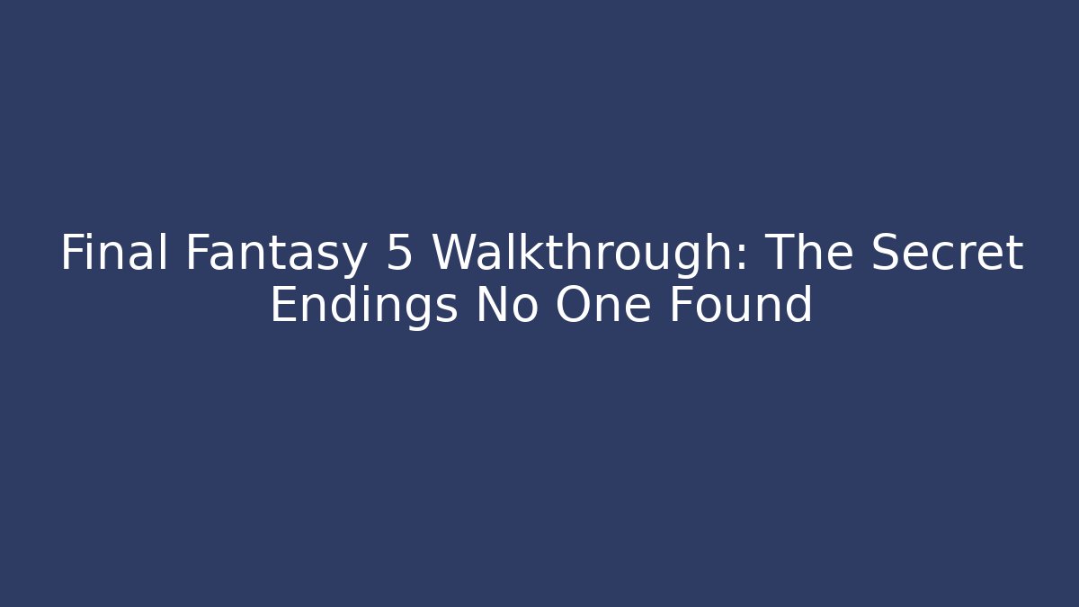 Final Fantasy 5 Walkthrough: The Secret Endings No One Found