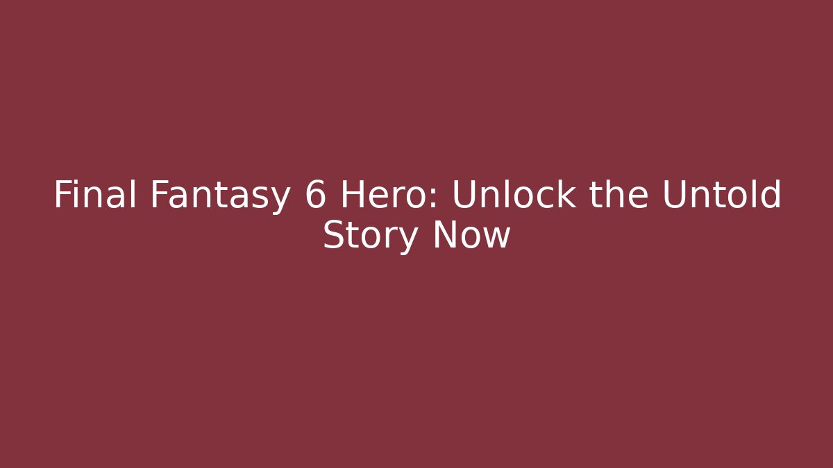 Final Fantasy 6 Hero: Unlock the Untold Story Now