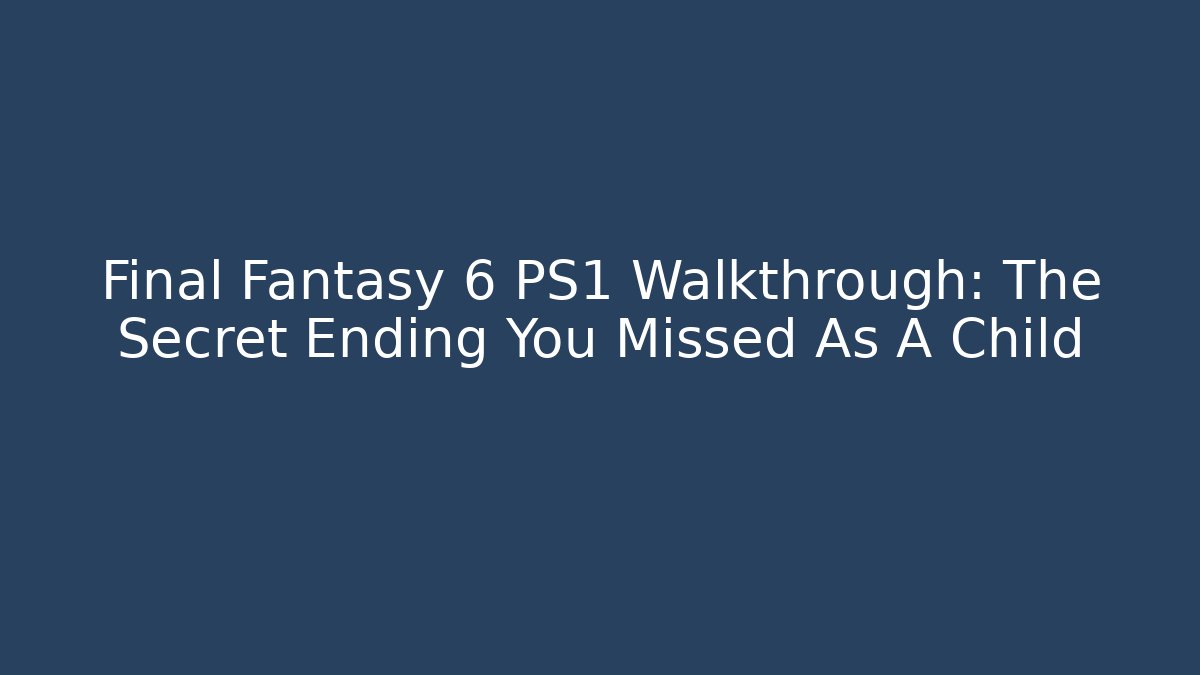 Final Fantasy 6 PS1 Walkthrough: The Secret Ending You Missed As A Child