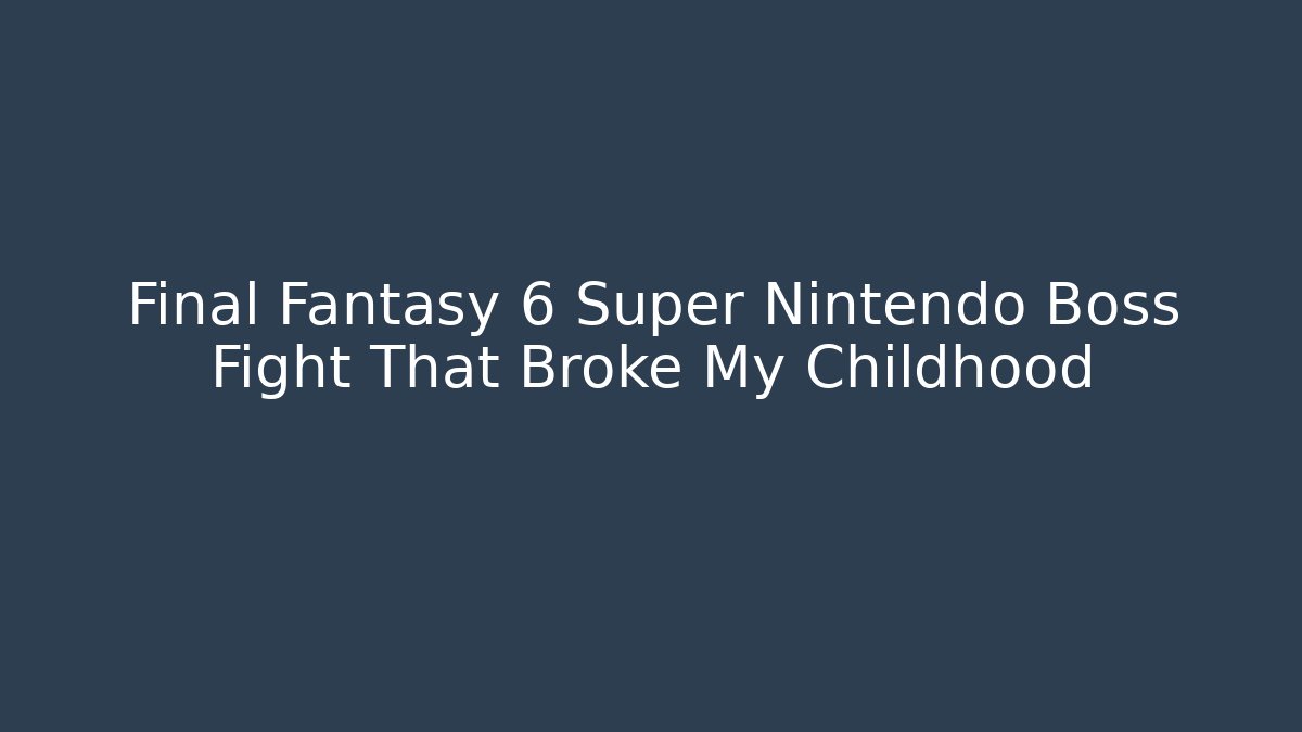 Final Fantasy 6 Super Nintendo Boss Fight That Broke My Childhood