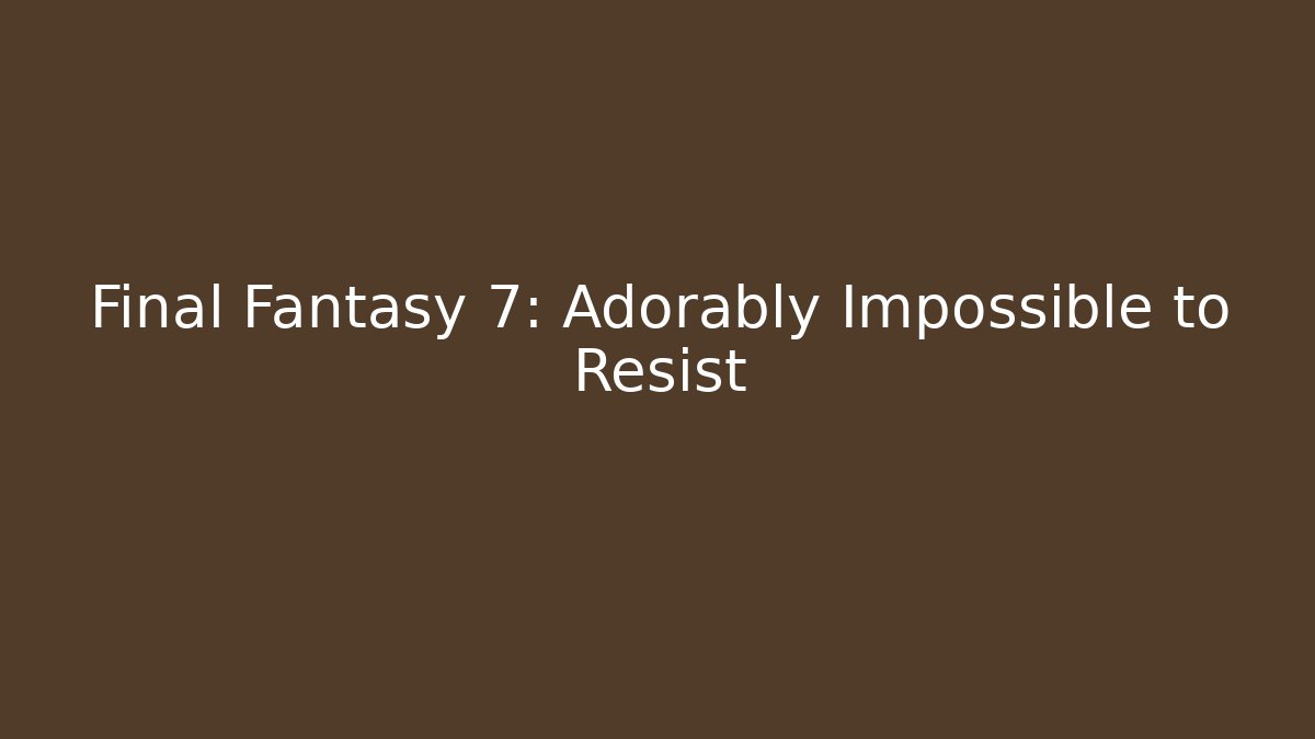 Final Fantasy 7: Adorably Impossible to Resist
