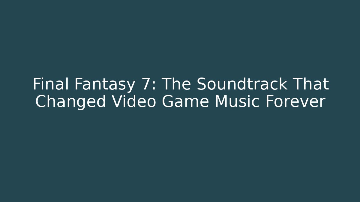 Final Fantasy 7: The Soundtrack That Changed Video Game Music Forever - Critter Realm