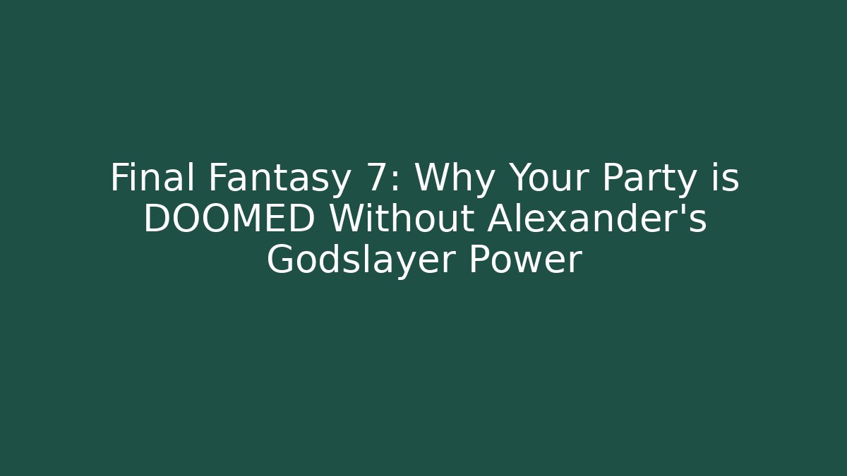 Final Fantasy 7: Why Your Party is DOOMED Without Alexander's Godslayer Power